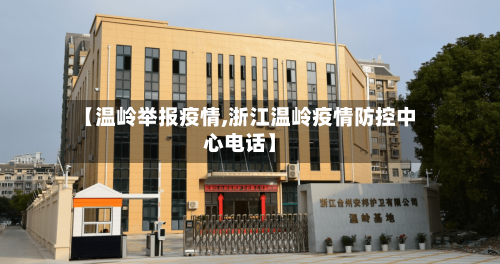 【温岭举报疫情,浙江温岭疫情防控中心电话】-第1张图片