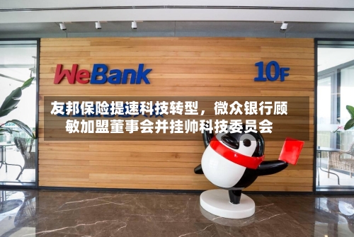 友邦保险提速科技转型，微众银行顾敏加盟董事会并挂帅科技委员会-第3张图片