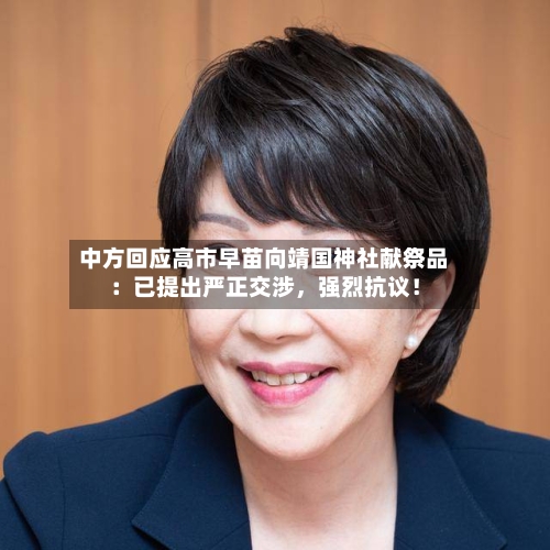 中方回应高市早苗向靖国神社献祭品：已提出严正交涉	，强烈抗议！-第2张图片