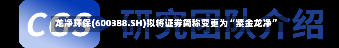 龙净环保(600388.SH)拟将证券简称变更为“紫金龙净”-第1张图片