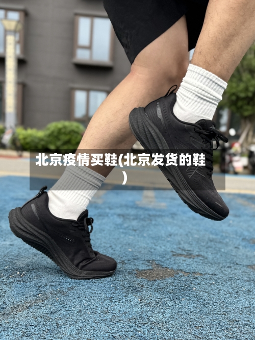 北京疫情买鞋(北京发货的鞋)-第1张图片