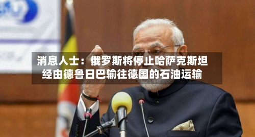 消息人士:俄罗斯将停止哈萨克斯坦经由德鲁日巴输往德国的石油运输-第1张图片