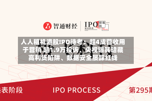 人人租机港股IPO待考：超4成营收用于营销 超1.9万投诉	、央视曝其暗藏高利贷陷阱、数据安全屡踩红线-第2张图片
