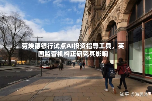 劳埃德银行试点AI投资指导工具，英国监管机构正研究其影响-第2张图片