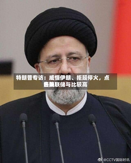 特朗普专访：威慑伊朗、拒延停火，点名美联储与比较高法院！-第1张图片