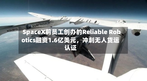 SpaceX前员工创办的Reliable Robotics融资1.6亿美元	，冲刺无人货运认证-第1张图片