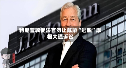 特朗普敦促法官勿让戴蒙“逃脱	”摩根大通诉讼-第1张图片