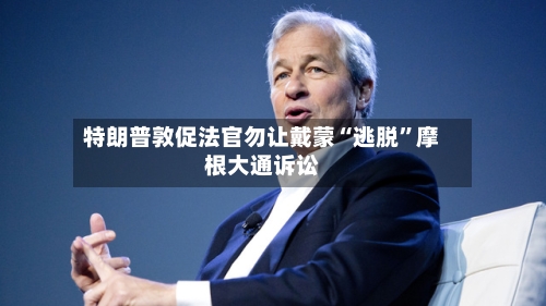 特朗普敦促法官勿让戴蒙“逃脱”摩根大通诉讼-第3张图片