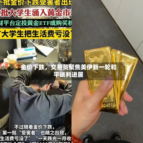 金价下跌	，交易员聚焦美伊新一轮和平谈判进展-第2张图片