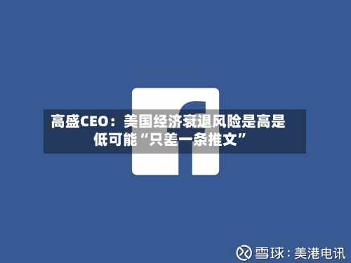 高盛CEO：美国经济衰退风险是高是低可能“只差一条推文”-第3张图片