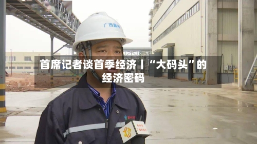 首席记者谈首季经济丨“大码头	”的经济密码-第1张图片