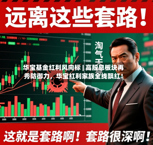 华宝基金红利风向标 | 高股息板块再秀防御力	，华宝红利家族全线飘红！-第1张图片