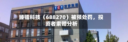 臻镭科技（688270）被预处罚	，投资者索赔分析-第1张图片