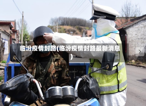 临汾疫情封路(临汾疫情封路最新消息)-第1张图片