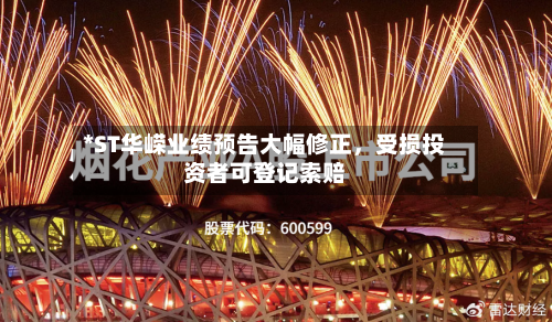 *ST华嵘业绩预告大幅修正	，受损投资者可登记索赔-第2张图片