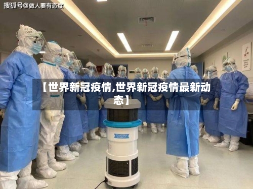 【世界新冠疫情,世界新冠疫情最新动态】-第1张图片