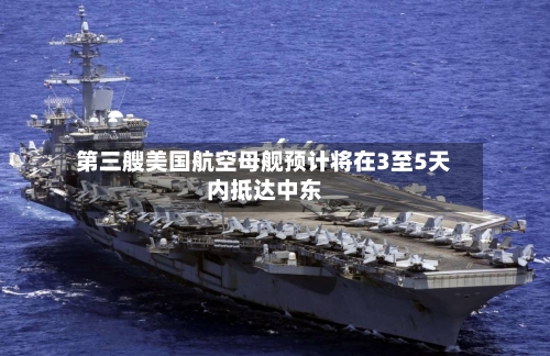 第三艘美国航空母舰预计将在3至5天内抵达中东-第1张图片