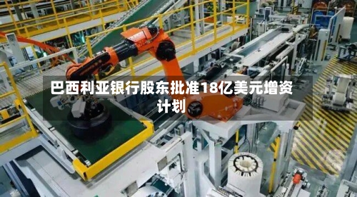 巴西利亚银行股东批准18亿美元增资计划-第1张图片
