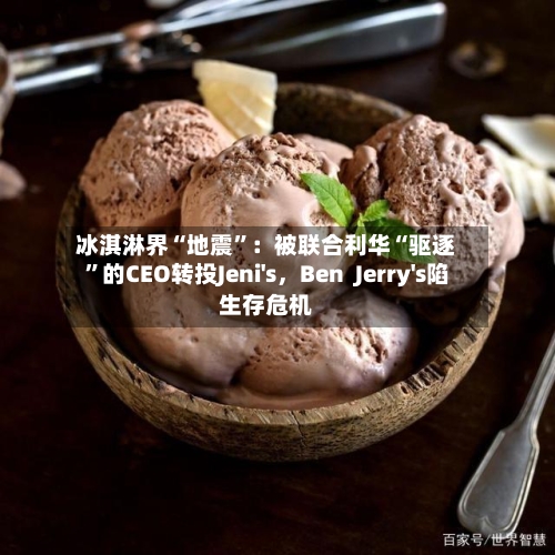 冰淇淋界“地震”：被联合利华“驱逐	”的CEO转投Jeni's	，Ben  Jerry's陷生存危机-第1张图片