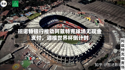 班诺特银行推动阿兹特克球场无现金支付，迎接世界杯倒计时-第3张图片