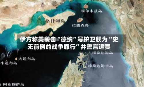 伊方称美袭击“德纳”号护卫舰为“史无前例的战争罪行”并誓言追责-第2张图片