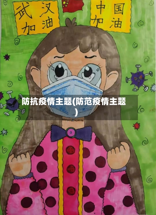 防抗疫情主题(防范疫情主题)-第1张图片