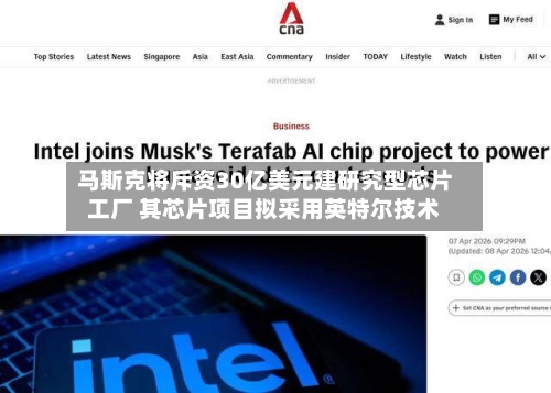 马斯克将斥资30亿美元建研究型芯片工厂 其芯片项目拟采用英特尔技术-第1张图片