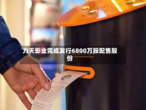 力天影业完成发行6800万股配售股份-第1张图片