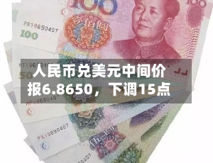 人民币兑美元中间价报6.8650	，下调15点-第1张图片