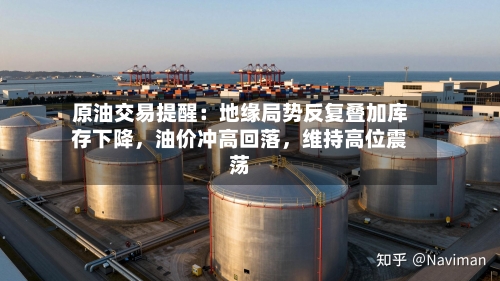 原油交易提醒：地缘局势反复叠加库存下降，油价冲高回落	，维持高位震荡-第1张图片