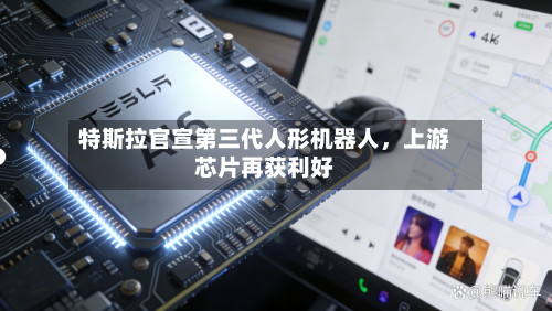 特斯拉官宣第三代人形机器人	，上游芯片再获利好-第1张图片