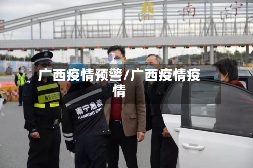 广西疫情预警/广西疫情疫情-第1张图片