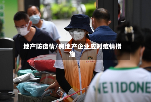 地产防疫情/房地产企业应对疫情措施-第1张图片