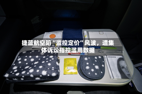 捷蓝航空陷“监控定价”风波	，遭集体诉讼指控滥用数据-第3张图片
