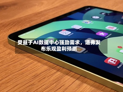 受益于AI数据中心强劲需求，道弗发布乐观盈利预测-第2张图片