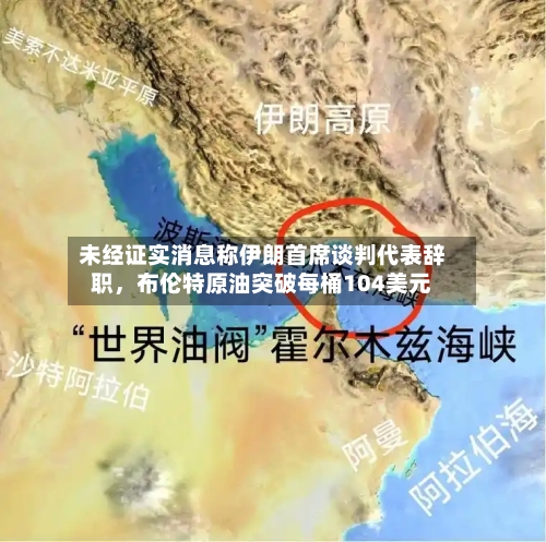 未经证实消息称伊朗首席谈判代表辞职，布伦特原油突破每桶104美元-第2张图片
