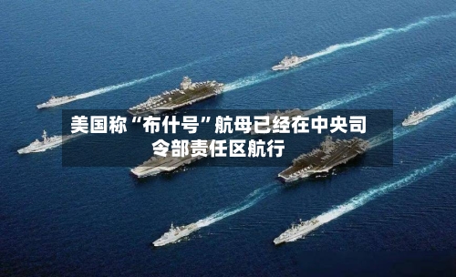 美国称“布什号”航母已经在中央司令部责任区航行-第2张图片