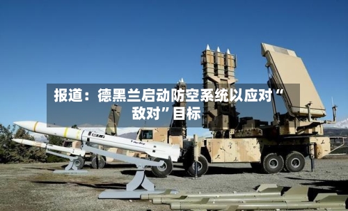 报道：德黑兰启动防空系统以应对“敌对”目标-第1张图片