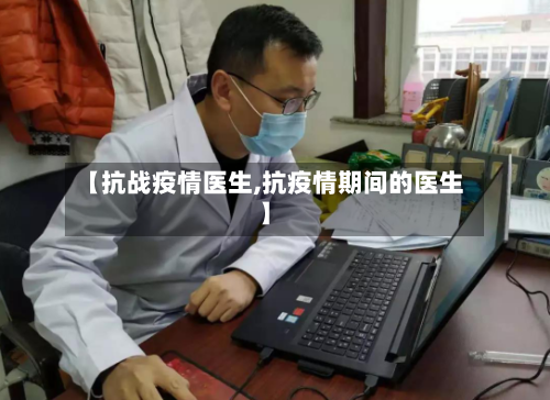 【抗战疫情医生,抗疫情期间的医生】-第1张图片