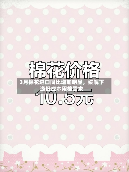 3月棉花进口同比增加明显，缓解下游低成本用棉需求-第2张图片
