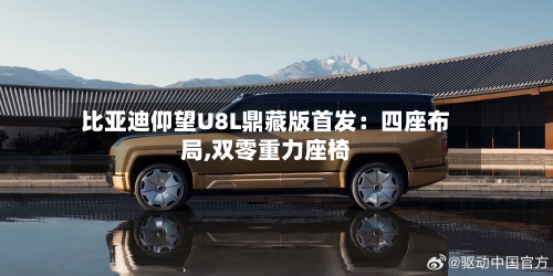 比亚迪仰望U8L鼎藏版首发：四座布局,双零重力座椅-第1张图片