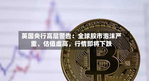 英国央行高层警告：全球股市泡沫严重、估值虚高，行情即将下跌-第2张图片