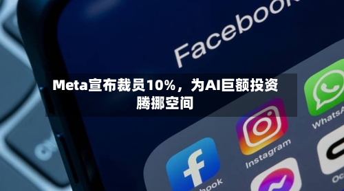 Meta宣布裁员10%	，为AI巨额投资腾挪空间-第1张图片
