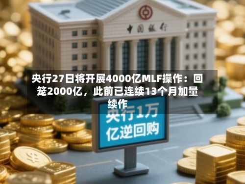 央行27日将开展4000亿MLF操作：回笼2000亿，此前已连续13个月加量续作-第2张图片