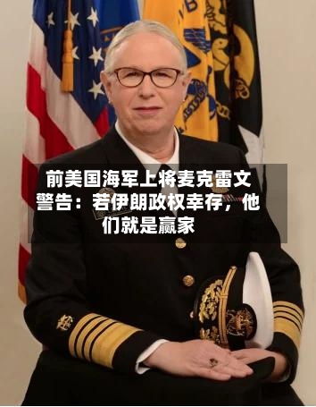 前美国海军上将麦克雷文警告：若伊朗政权幸存	，他们就是赢家-第3张图片