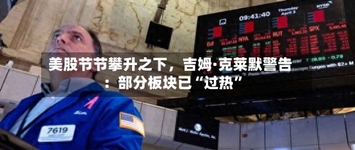 美股节节攀升之下，吉姆·克莱默警告：部分板块已“过热”-第2张图片