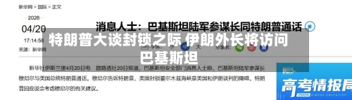 特朗普大谈封锁之际 伊朗外长将访问巴基斯坦-第1张图片