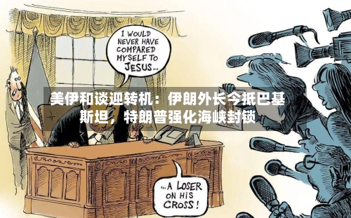 美伊和谈迎转机：伊朗外长今抵巴基斯坦，特朗普强化海峡封锁-第2张图片