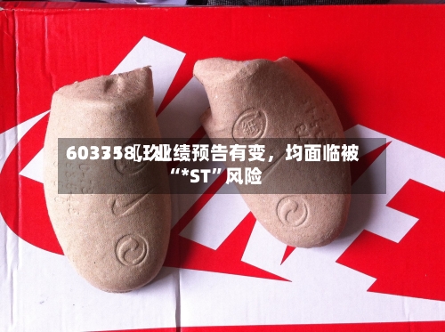 60335〖玖〗、603718	，业绩预告有变，均面临被“*ST	”风险-第2张图片