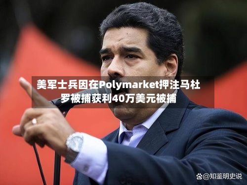 美军士兵因在Polymarket押注马杜罗被捕获利40万美元被捕-第1张图片